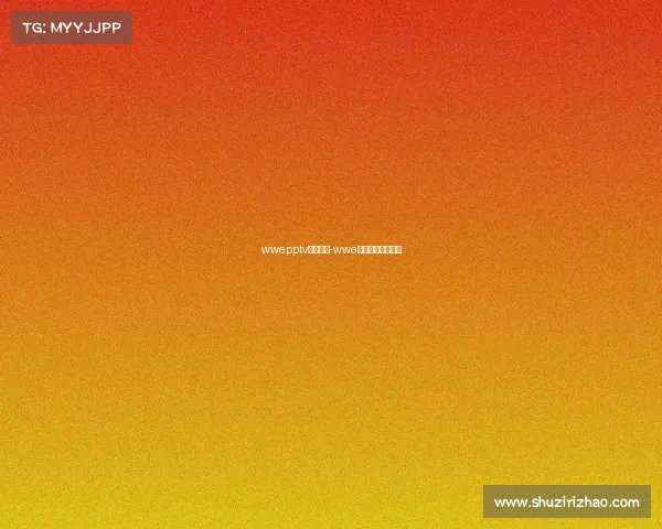 wwepptv最新赛事-wwe最新比赛完整视频